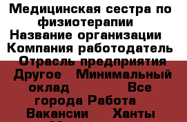 Медицинская сестра по физиотерапии › Название организации ­ Компания-работодатель › Отрасль предприятия ­ Другое › Минимальный оклад ­ 11 000 - Все города Работа » Вакансии   . Ханты-Мансийский,Нефтеюганск г.